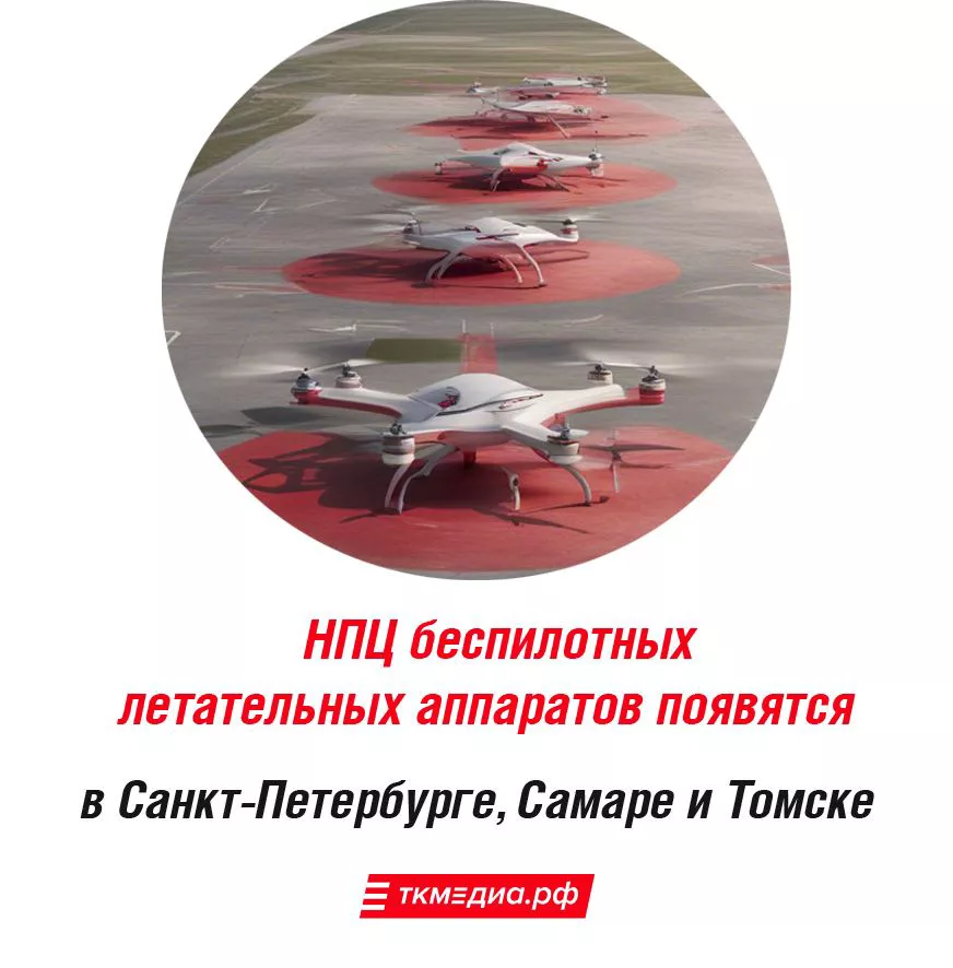 НПЦ беспилотных летательных аппаратов появятся в Санкт-Петербурге, Самаре и Томске.